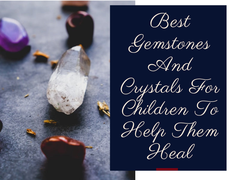 Best Gemstones And Crystals For Children To Help Them Heal